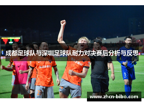 成都足球队与深圳足球队耐力对决赛后分析与反思