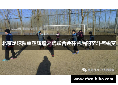 北京足球队重塑辉煌之路联合会杯背后的奋斗与蜕变