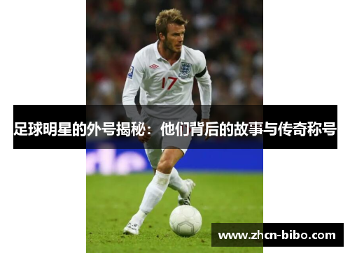 足球明星的外号揭秘：他们背后的故事与传奇称号