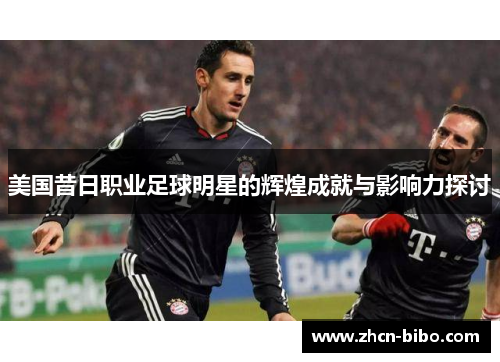 美国昔日职业足球明星的辉煌成就与影响力探讨