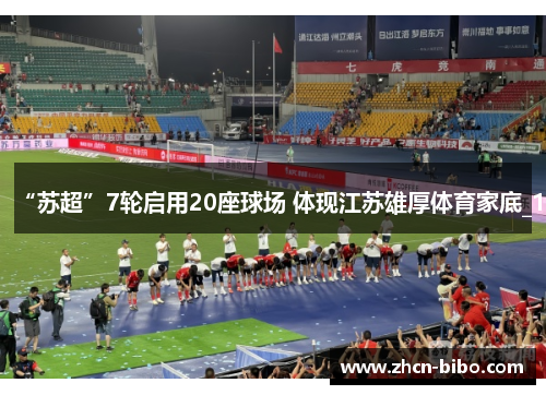 “苏超”7轮启用20座球场 体现江苏雄厚体育家底_1