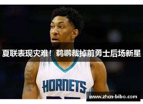夏联表现灾难！鹈鹕裁掉前勇士后场新星