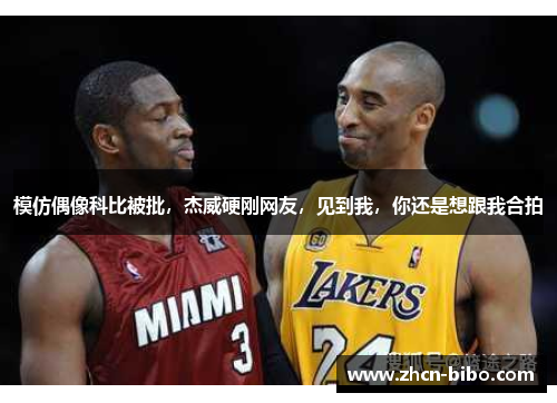 模仿偶像科比被批，杰威硬刚网友，见到我，你还是想跟我合拍