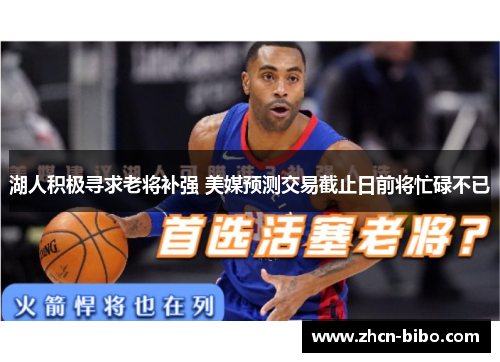 湖人积极寻求老将补强 美媒预测交易截止日前将忙碌不已
